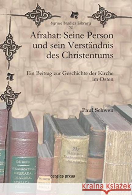 Afrahat: Seine Person und sein Verständnis des Christentums: Ein Beitrag zur Geschichte der Kirche im Osten Paul Schwen 9781607249351 Gorgias Press