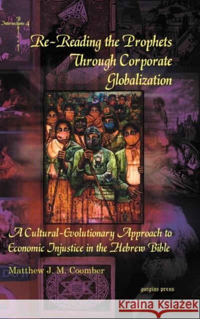 Re-Reading the Prophets Through Corporate Globalization: A Cultural-Evolutionary Approach to Economic Injustice in the Hebrew Bible Matthew Coomber 9781607249788 Gorgias Press