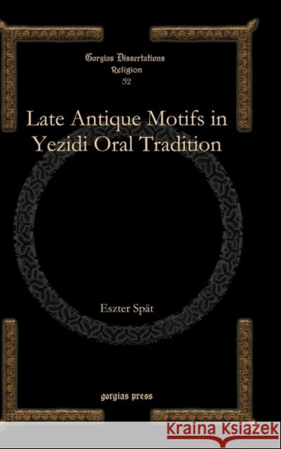 Late Antique Motifs in Yezidi Oral Tradition Eszter Spat 9781607249986 Gorgias Press