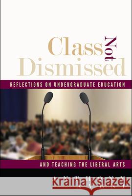 Class Not Dismissed: Reflections on Undergraduate Education and Teaching the Liberal Arts Anthony Aveni 9781607323020 University Press of Colorado