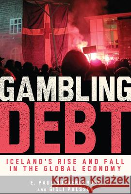 Gambling Debt: Iceland's Rise and Fall in the Global Economy E. Paul Durrenberger Gisli Palsson 9781607323341 University Press of Colorado