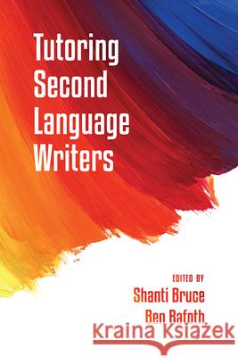 Tutoring Second Language Writers Shanti Bruce Bennett A. Rafoth 9781607324065 Utah State University Press