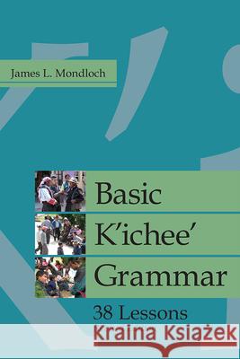 Basic K'Ichee' Grammar: 38 Lessons James L. Mondloch 9781607325307 University Press of Colorado