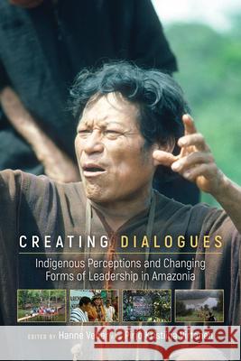 Creating Dialogues: Indigenous Perceptions and Changing Forms of Leadership in Amazonia Pirjo Virtanen Hanne Veber 9781607325598