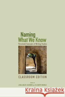 Naming What We Know: Threshold Concepts of Writing Studies Linda Adler-Kassner Elizabeth Wardle 9781607325772