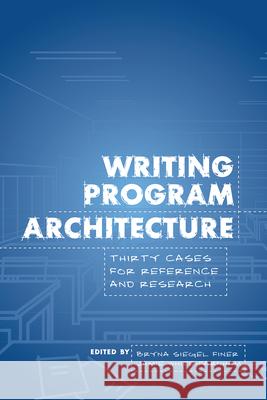 Writing Program Architecture: Thirty Cases for Reference and Research Bryna Siegel Finer Jamie White-Farnham 9781607326267 Utah State University Press