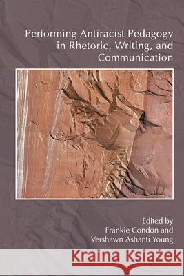 Performing Antiracist Pedagogy in Rhetoric, Writing, and Communication Frankie Condon Vershawn Ashanti Young 9781607326496 University Press of Colorado