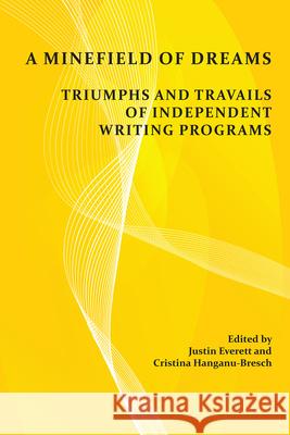 A Minefield of Dreams: Triumphs and Travails of Independent Writing Programs Justin Everett Cristina Hanganu-Bresch 9781607326519