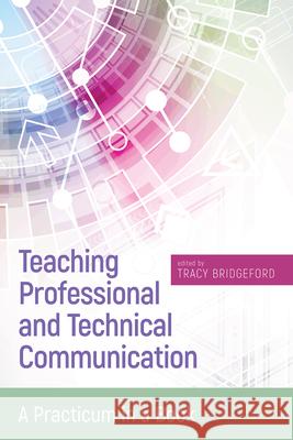 Teaching Professional and Technical Communication: A Practicum in a Book Tracy Bridgeford 9781607326793 Utah State University Press