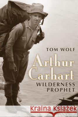 Arthur Carhart: Wilderness Prophet Tom Wolf 9781607327042 University Press of Colorado