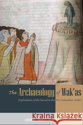 The Archaeology of Wak'as: Explorations of the Sacred in the Pre-Columbian Andes Tamara L. Bray 9781607327318 University Press of Colorado