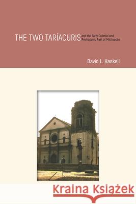 The Two Taríacuris and the Early Colonial and Prehispanic Past of Michoacán Haskell, David L. 9781607327486 University Press of Colorado