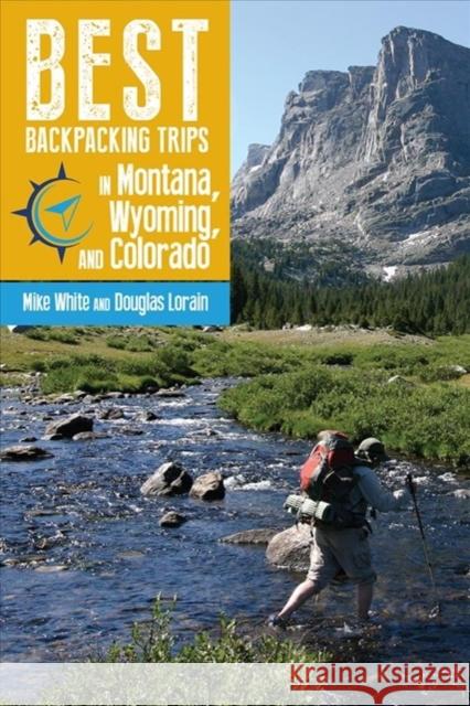 Best Backpacking Trips in Montana, Wyoming, and Colorado Mike White Douglas Lorain 9781607328377 University Press of Colorado