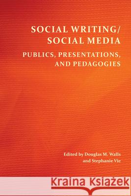 Social Writing/Social Media: Publics, Presentations, and Pedagogies Douglas M. Walls Stephanie Vie 9781607328612 CSU Open Press