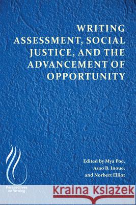 Writing Assessment, Social Justice, and the Advancement of Opportunity Maya Poe Asao B. Inoue Norbert Elliot 9781607328643