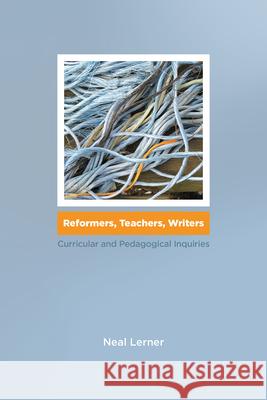 Reformers, Teachers, Writers: Curricular and Pedagogical Inquiries Neal Lerner 9781607328803 Utah State University Press