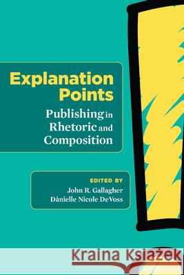 Explanation Points: Publishing in Rhetoric and Composition John R. Gallagher Danielle Nicole Devoss 9781607328827