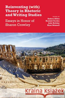 Reinventing (With) Theory in Rhetoric and Writing Studies: Essays in Honor of Sharon Crowley Andrea Alden Kendall Gerdes Judy Holiday 9781607328919 Utah State University Press