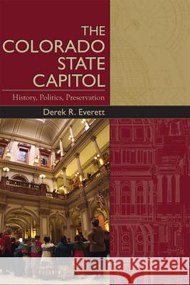 The Colorado State Capitol: History, Politics, Preservation Derek Everett 9781607329053