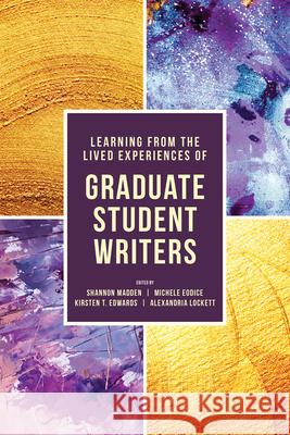 Learning from the Lived Experiences of Graduate Student Writers Shannon Madden Michele Eodice Kirsten T. Edwards 9781607329572