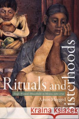 Rituals and Sisterhoods: Single Women's Households in Mexico, 1560-1750 Amos Megged 9781607329626 University Press of Colorado