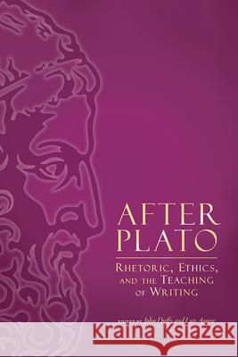 After Plato: Rhetoric, Ethics, and the Teaching of Writing John Duffy Lois P. Agnew 9781607329961 Utah State University Press