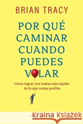 Por qu? caminar cuando puedes volar: C?mo lograr tus metas meas r?pido de los que cre?as posible Brian Tracy 9781607388975 Taller del Exito