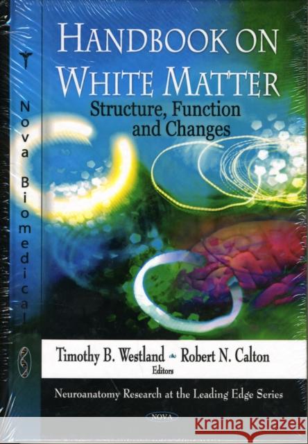 Handbook on White Matter: Structure, Function & Changes Timothy B Westland, Robert N Calton 9781607410348 Nova Science Publishers Inc