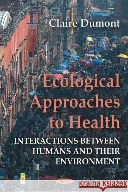 Ecological Approaches to Health: Interactions Between Humans & their Environment Claire Dumont 9781607410614 Nova Science Publishers Inc