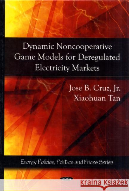 Dynamic Noncooperative Game Models for Deregulated Electricity Markets Jose B Cruz, Jr, Xiaohuan Tan 9781607410782 Nova Science Publishers Inc
