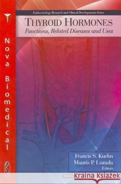 Thyroid Hormones: Functions, Related Diseases & Uses Francis S Kuehn, Mauris P Lozada 9781607410805 Nova Science Publishers Inc