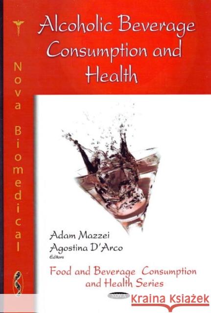 Alcoholic Beverage Consumption & Health Adam Mazzei, Agostina D'Arco 9781607411604 Nova Science Publishers Inc