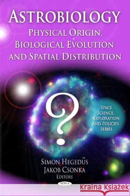 Astrobiology: Physical Origin, Biological Evolution & Spatial Distribution Simon Hegedus, Jakob Csonka 9781607412908 Nova Science Publishers Inc