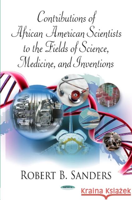Contributions of African American Scientists to the Fields of Science, Medicine & Inventions Robert B Sanders 9781607413196 Nova Science Publishers Inc