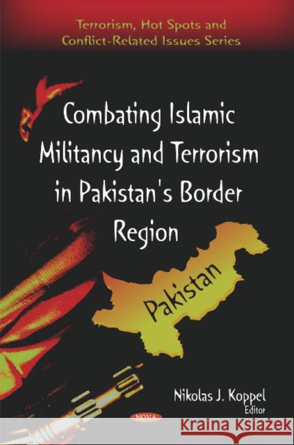 Combating Islamic Militancy & Terrorism in Pakistan's Border Region Nikolas J Koppel 9781607413356 Nova Science Publishers Inc