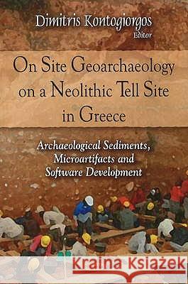 On Site Geoarchaeology on a Neolithic Tell Site in Greece: Archaeological Sediments, Microartifacts & Software Development Dimitris Kontogiorgos 9781607413660 Nova Science Publishers Inc