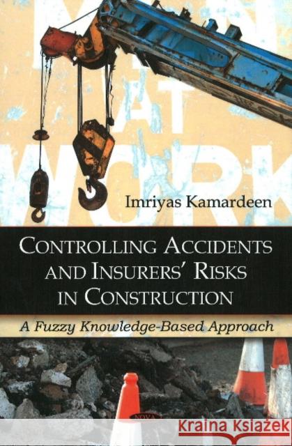 Controlling Accidents & Insurers' Risks in Construction: A Fuzzy Knowledge-Based Approach Imriyas Kamardeen 9781607413684 Nova Science Publishers Inc