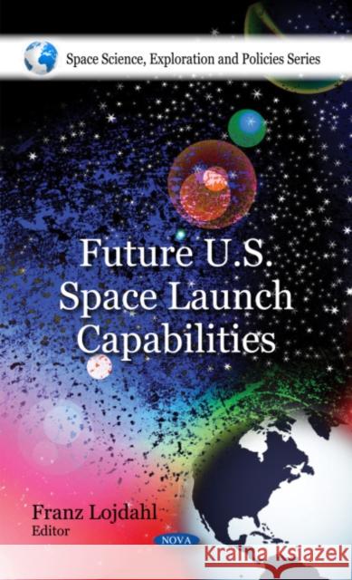 Future U.S. Space Launch Capabilities Franz Lojdahl 9781607413844 Nova Science Publishers Inc