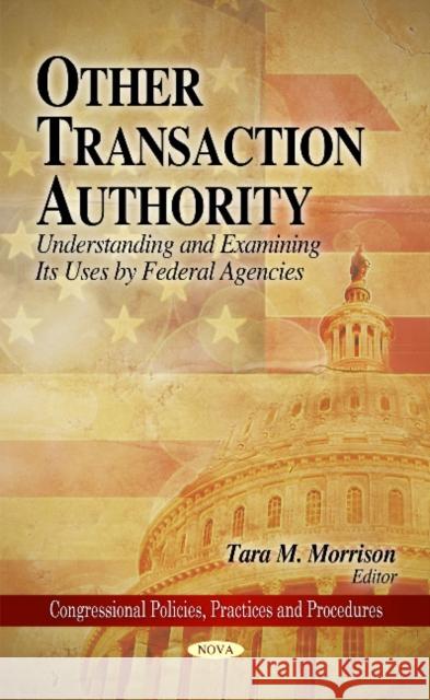 Other Transaction Authority: Understanding & Examining Its Uses by Federal Agencies Tara M Morrison 9781607415190 Nova Science Publishers Inc