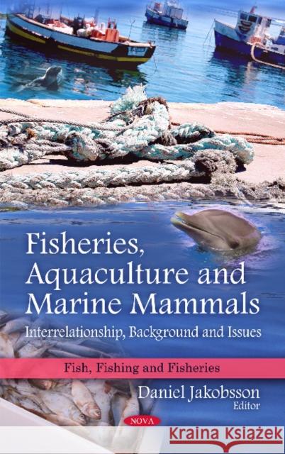 Fisheries, Aquaculture & Marine Mammals : Interrelationship, Background & Issues Daniel Jakobsson 9781607415428