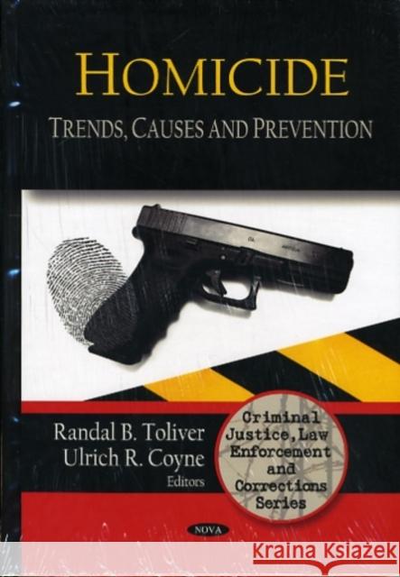 Homicide: Trends, Causes & Prevention Randal B Toliver, Ulrich R Coyne 9781607416258 Nova Science Publishers Inc