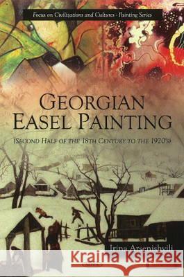 Georgian Easel Painting: Second Half of the 18th Century to the 1920's Irina Arsenishvili 9781607417385 Nova Science Publishers Inc