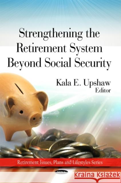 Strengthing the Retirement System Beyond Social Security Kala E Upshaw 9781607417521