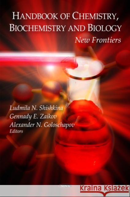 Handbook of Chemistry, Biochemistry & Biology: New Frontiers Ludmila N Shishkina, Gennady E Zaikov, Alexander N Goloschapov 9781607418610 Nova Science Publishers Inc