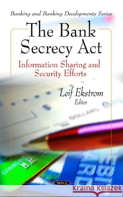 Bank Secrecy Act: Information Sharing & Security Efforts Leif Ekstrom 9781607419839 Nova Science Publishers Inc