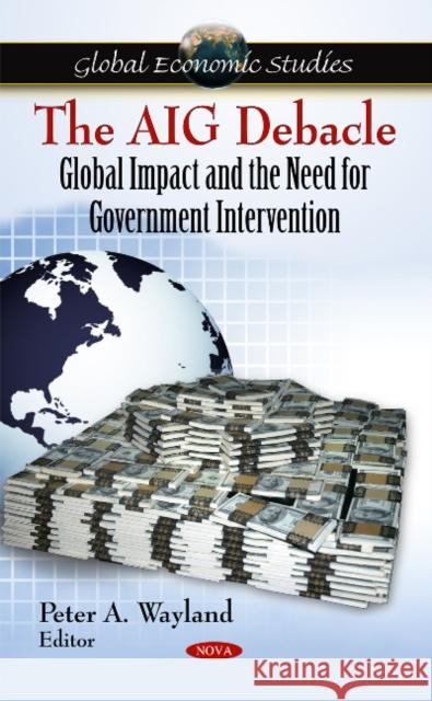 AIG Debacle: Global Impact & the Need for Government Intervention Peter A Wayland 9781607419907 Nova Science Publishers Inc