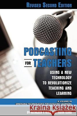 Podcasting for Teachers Using a New Technology to Revolutionize Teaching and Learning (Revised Second Edition) (PB) King, Kathleen P. 9781607520238 Information Age Publishing