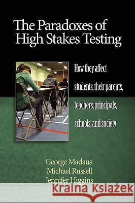 The Paradoxes of High Stakes Testing: How They Affect Students, Their Parents, Teachers, Principals, Schools, and Society (PB) Madaus, George 9781607520276 Information Age Publishing