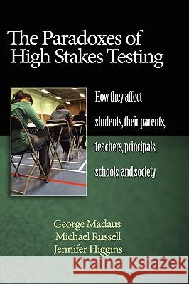 The Paradoxes of High Stakes Testing: How They Affect Students, Their Parents, Teachers, Principals, Schools, and Society (Hc) Madaus, George F. 9781607520283 Information Age Publishing