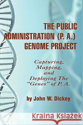 The Public Administration (P. A.) Genome Project Capturing, Mapping, and Deploying the Genes of P. A. (Hc) Dickey, John W. 9781607522133 Iap - Information Age Pub. Inc.
